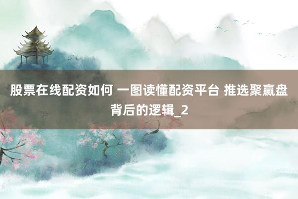 股票在线配资如何 一图读懂配资平台 推选聚赢盘背后的逻辑_2