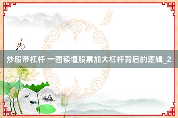 炒股带杠杆 一图读懂股票加大杠杆背后的逻辑_2