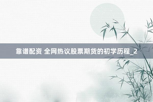 靠谱配资 全网热议股票期货的初学历程_2