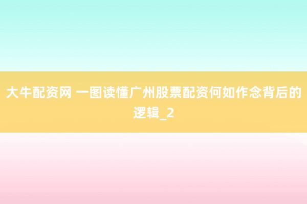 大牛配资网 一图读懂广州股票配资何如作念背后的逻辑_2