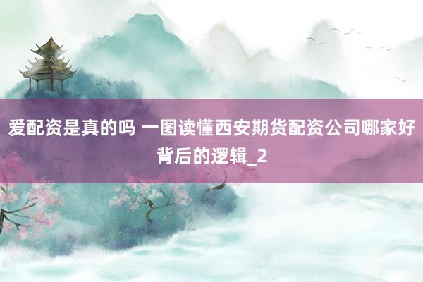爱配资是真的吗 一图读懂西安期货配资公司哪家好背后的逻辑_2