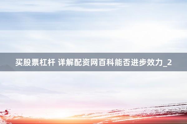 买股票杠杆 详解配资网百科能否进步效力_2