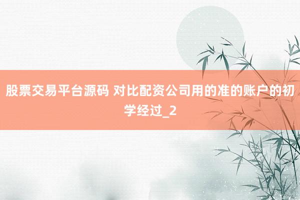 股票交易平台源码 对比配资公司用的准的账户的初学经过_2