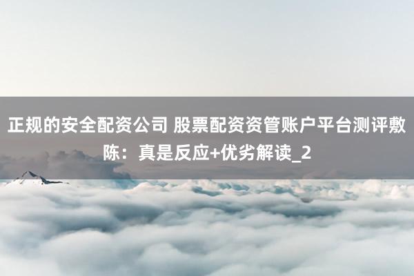 正规的安全配资公司 股票配资资管账户平台测评敷陈：真是反应+优劣解读_2