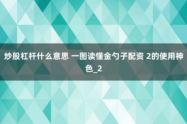 炒股杠杆什么意思 一图读懂金勺子配资 2的使用神色_2