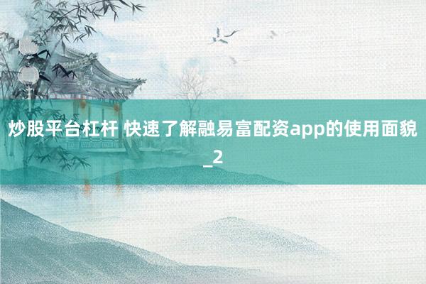 炒股平台杠杆 快速了解融易富配资app的使用面貌_2