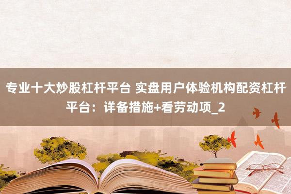 专业十大炒股杠杆平台 实盘用户体验机构配资杠杆平台：详备措施+看劳动项_2