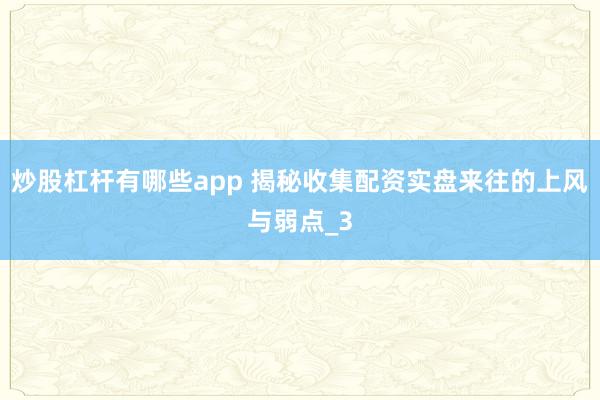 炒股杠杆有哪些app 揭秘收集配资实盘来往的上风与弱点_3