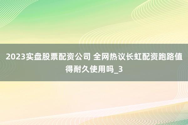 2023实盘股票配资公司 全网热议长虹配资跑路值得耐久使用吗_3