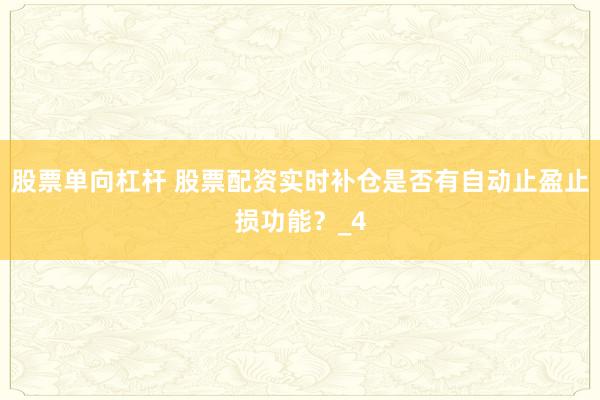 股票单向杠杆 股票配资实时补仓是否有自动止盈止损功能？_4