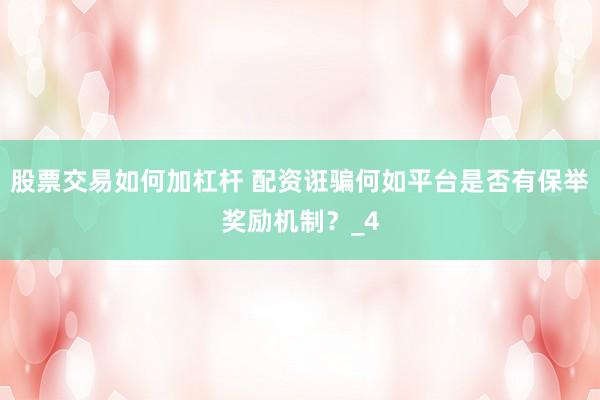 股票交易如何加杠杆 配资诳骗何如平台是否有保举奖励机制？_4