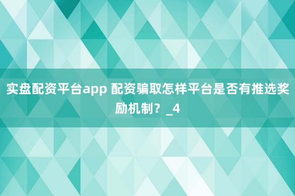 实盘配资平台app 配资骗取怎样平台是否有推选奖励机制？_4