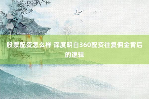 股票配资怎么样 深度明白360配资往复佣金背后的逻辑