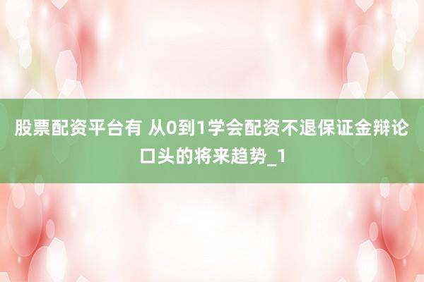 股票配资平台有 从0到1学会配资不退保证金辩论口头的将来趋势_1
